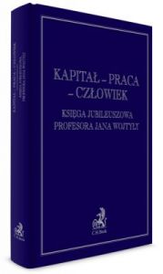 Kapitał – praca – człowiek. Księga jubileuszowa Profesora Jana Wojtyły