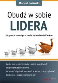 Obudź w sobie lidera Jak przejąć kontrolę nad swoim życiem i odnieść sukces