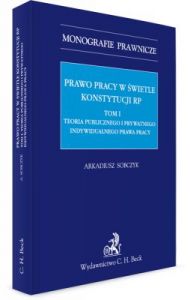Prawo pracy w świetle Konstytucji RP. Tom I. Teoria publicznego i prywatnego indywidualnego prawa pr