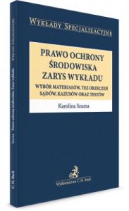 Prawo ochrony środowiska. Zarys wykładu. Wybór materiałów, tez orzeczeń, sądów, kazusów oraz testów.